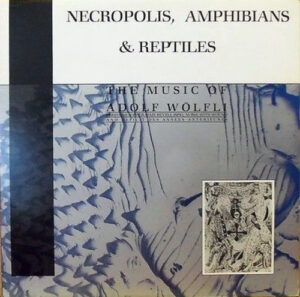 Necropolis, Amphibians & Reptiles (The Music Of Adolf Wölfli)