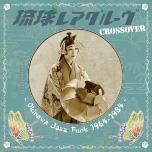 琉球レアグルーヴ Crossover – Okinawa Jazz Funk 1964-1984 – = Ryukyu Rare Groove Crossover – Okinawa Jazz Funk 1964-1984 –